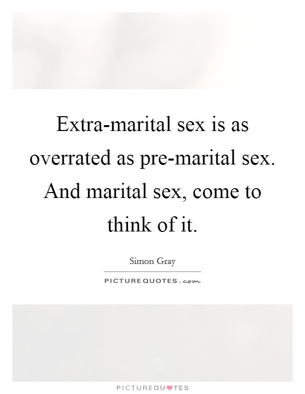 Extra-marital sex is as overrated as pre-marital sex. And marital sex, come to think of it Picture Quote #1