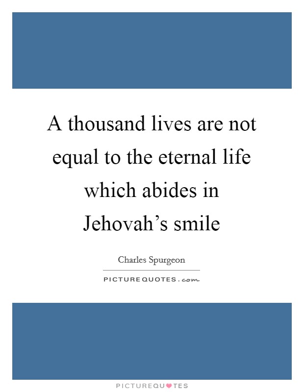 A thousand lives are not equal to the eternal life which abides in Jehovah's smile Picture Quote #1