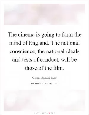 The cinema is going to form the mind of England. The national conscience, the national ideals and tests of conduct, will be those of the film Picture Quote #1