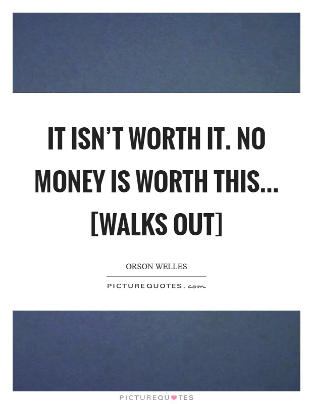 It isn’t worth it. No money is worth this... [walks out] Picture Quote #1