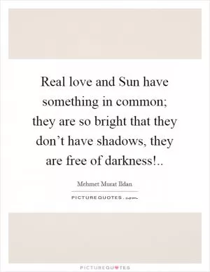 Real love and Sun have something in common; they are so bright that they don’t have shadows, they are free of darkness! Picture Quote #1