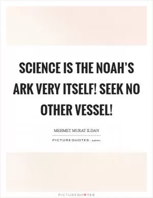 Science is the Noah’s Ark very itself! Seek no other vessel! Picture Quote #1