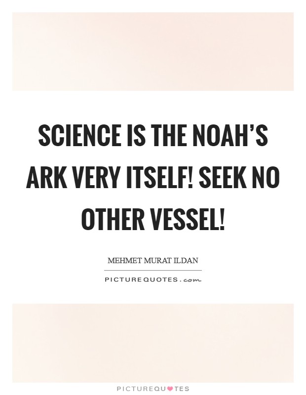 Science is the Noah's Ark very itself! Seek no other vessel! Picture Quote #1