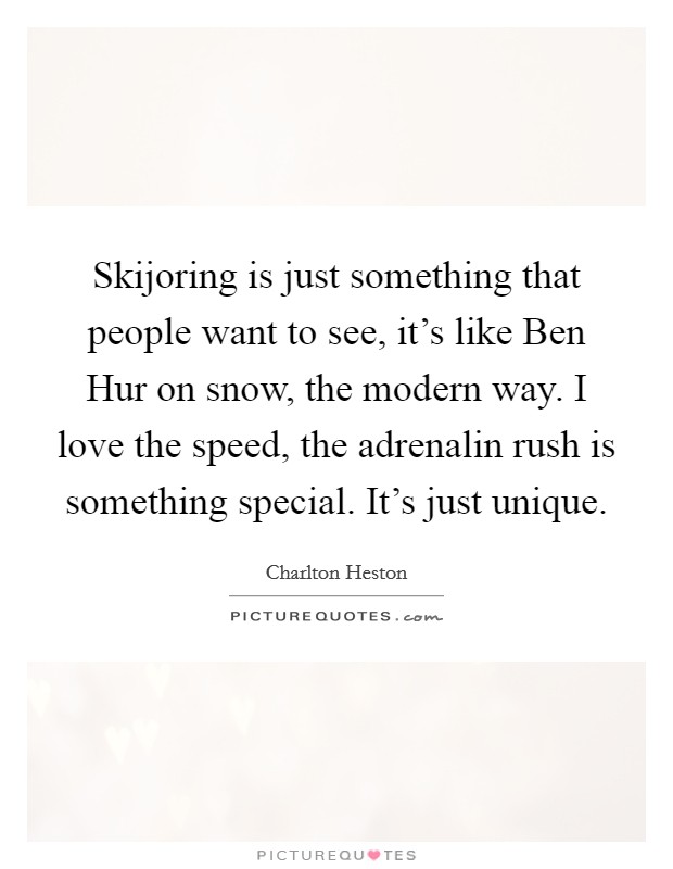 Skijoring is just something that people want to see, it's like Ben Hur on snow, the modern way. I love the speed, the adrenalin rush is something special. It's just unique Picture Quote #1