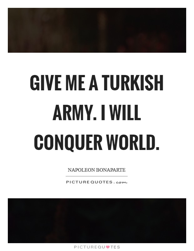 Give Me a Turkish Army. I will Conquer world Picture Quote #1