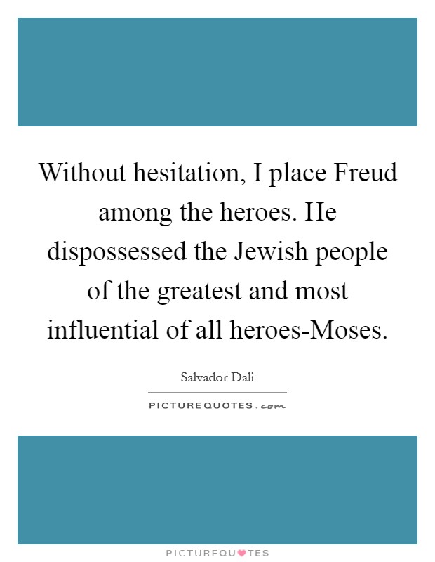 Without hesitation, I place Freud among the heroes. He dispossessed the Jewish people of the greatest and most influential of all heroes-Moses Picture Quote #1