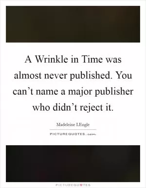 A Wrinkle in Time was almost never published. You can’t name a major publisher who didn’t reject it Picture Quote #1