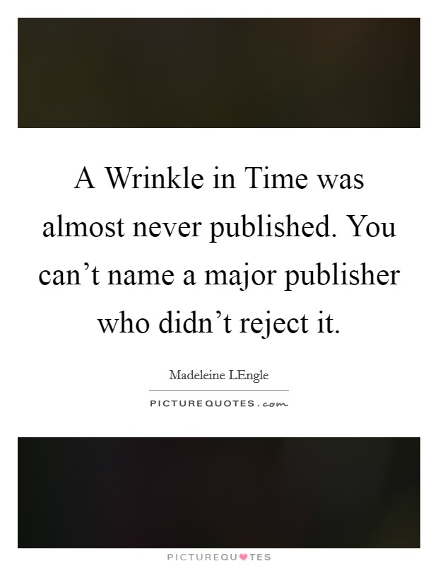 A Wrinkle in Time was almost never published. You can't name a major publisher who didn't reject it Picture Quote #1