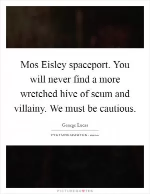 Mos Eisley spaceport. You will never find a more wretched hive of scum and villainy. We must be cautious Picture Quote #1