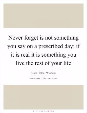 Never forget is not something you say on a prescribed day; if it is real it is something you live the rest of your life Picture Quote #1