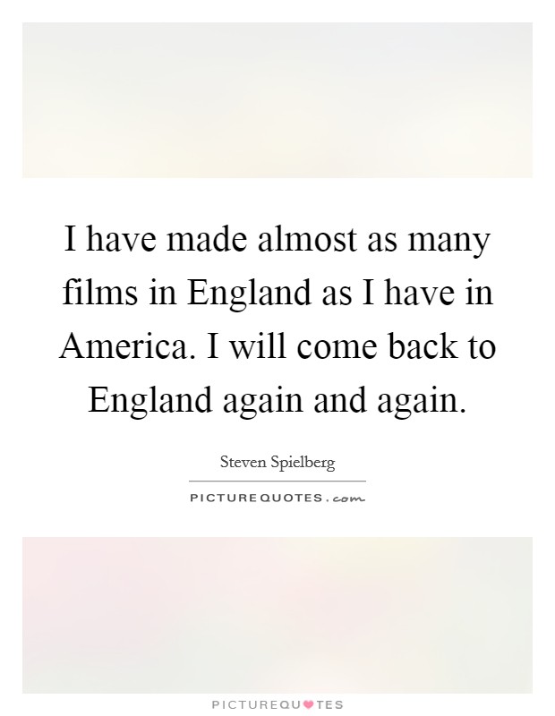 I have made almost as many films in England as I have in America. I will come back to England again and again Picture Quote #1