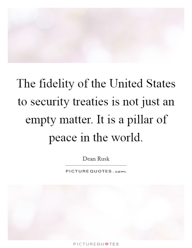 The fidelity of the United States to security treaties is not just an empty matter. It is a pillar of peace in the world Picture Quote #1