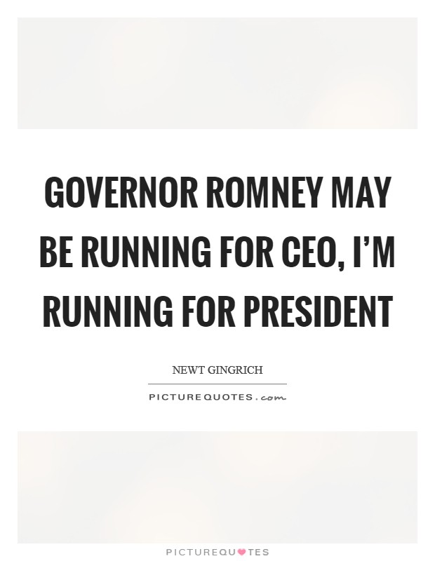 Governor Romney may be running for CEO, I'm running for President Picture Quote #1