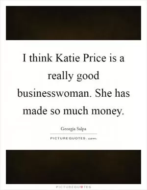 I think Katie Price is a really good businesswoman. She has made so much money Picture Quote #1