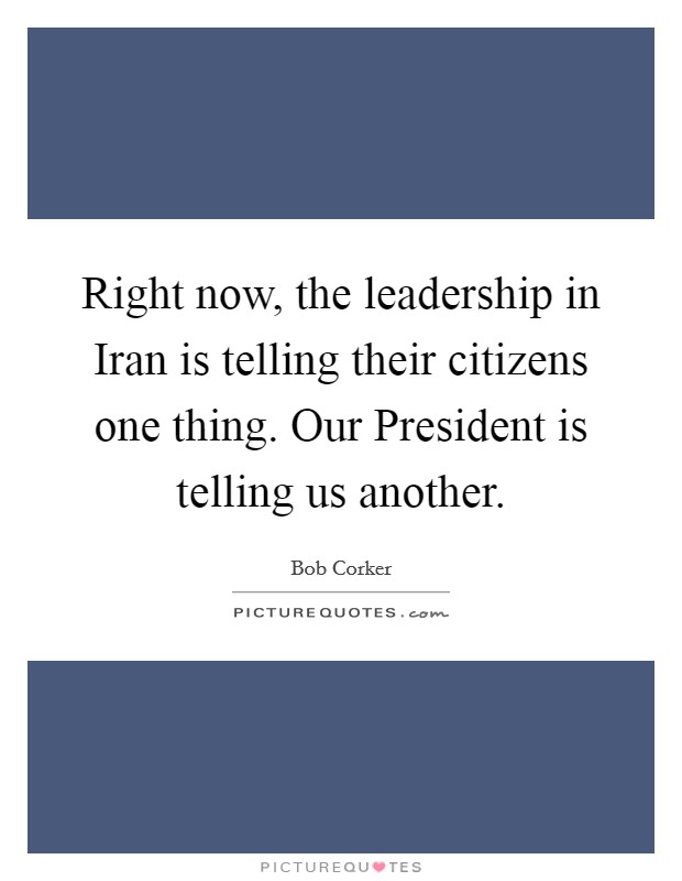 Right now, the leadership in Iran is telling their citizens one thing. Our President is telling us another Picture Quote #1