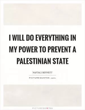 I will do everything in my power to prevent a Palestinian state Picture Quote #1