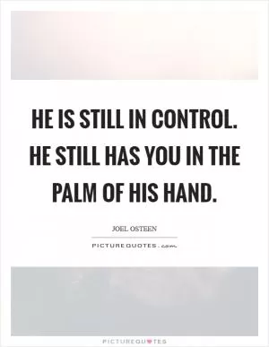 He is still in control. He still has you in the palm of His hand Picture Quote #1