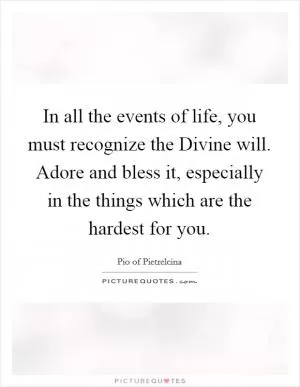 In all the events of life, you must recognize the Divine will. Adore and bless it, especially in the things which are the hardest for you Picture Quote #1