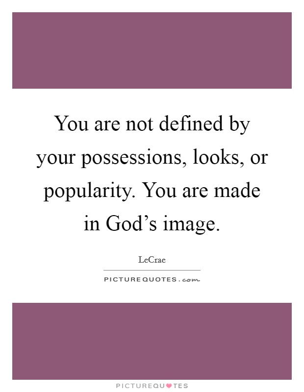 You are not defined by your possessions, looks, or popularity. You are made in God's image Picture Quote #1