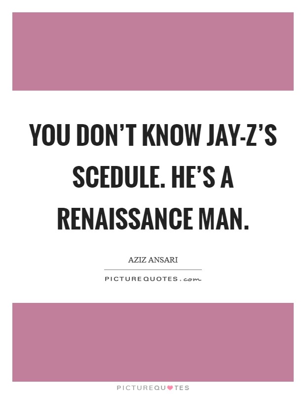 You don't know Jay-Z's scedule. He's a renaissance man Picture Quote #1