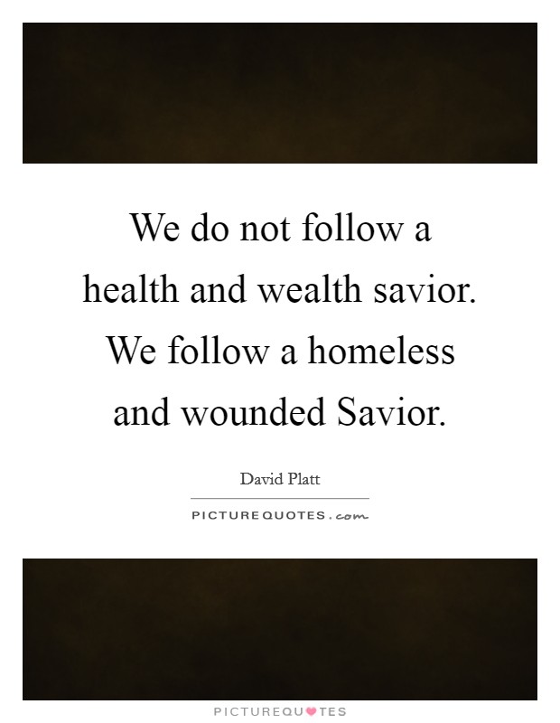 We do not follow a health and wealth savior. We follow a homeless and wounded Savior Picture Quote #1