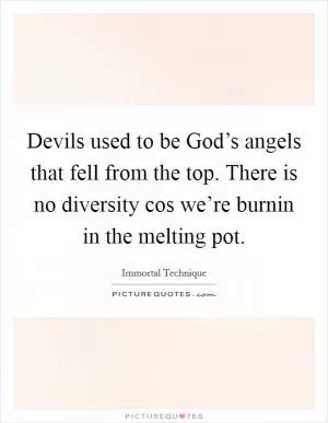 Devils used to be God’s angels that fell from the top. There is no diversity cos we’re burnin in the melting pot Picture Quote #1