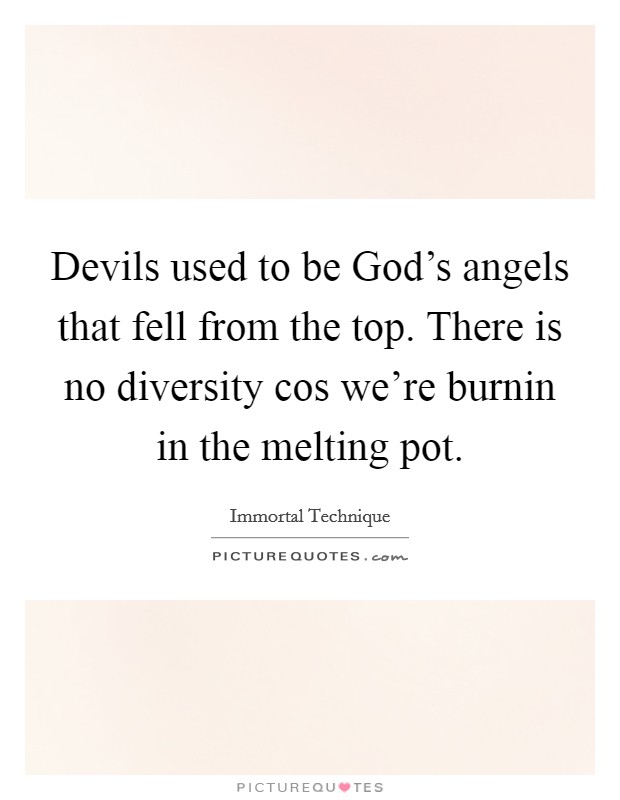 Devils used to be God's angels that fell from the top. There is no diversity cos we're burnin in the melting pot Picture Quote #1