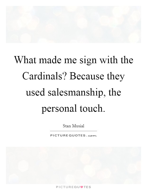 What made me sign with the Cardinals? Because they used salesmanship, the personal touch Picture Quote #1