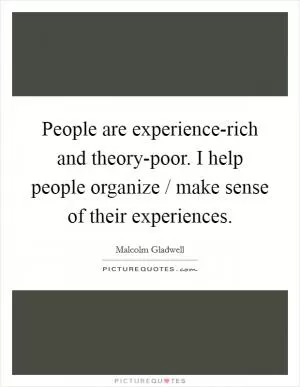 People are experience-rich and theory-poor. I help people organize / make sense of their experiences Picture Quote #1