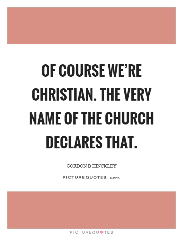 Of course we're Christian. The very name of the church declares that Picture Quote #1