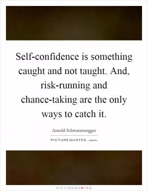 Self-confidence is something caught and not taught. And, risk-running and chance-taking are the only ways to catch it Picture Quote #1