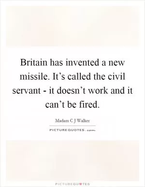 Britain has invented a new missile. It’s called the civil servant - it doesn’t work and it can’t be fired Picture Quote #1
