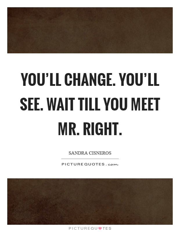 You'll change. You'll see. Wait till you meet Mr. Right Picture Quote #1