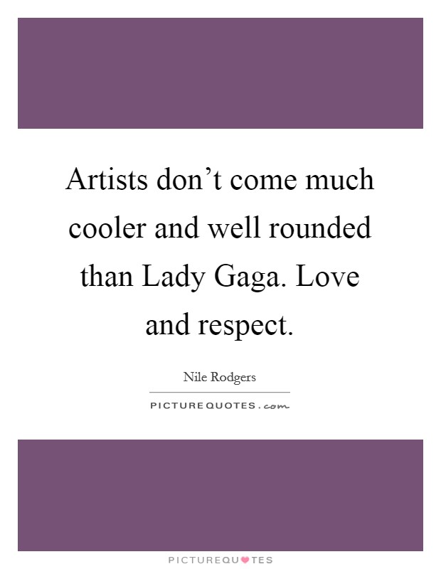Artists don't come much cooler and well rounded than Lady Gaga. Love and respect Picture Quote #1