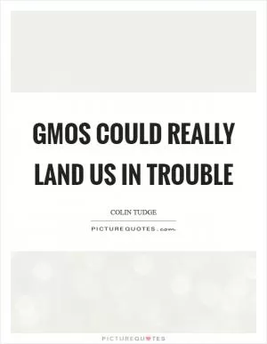 GMOs could really land us in trouble Picture Quote #1