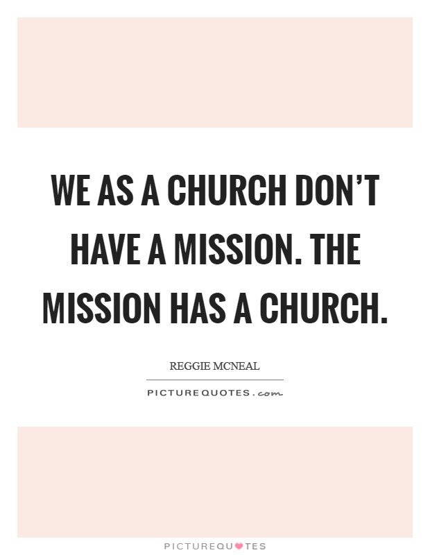 We as a church don't have a mission. The mission has a Church Picture Quote #1