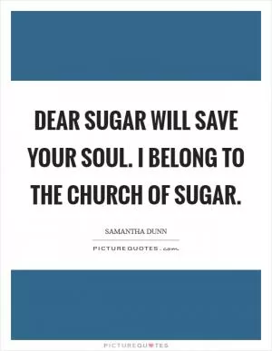 Dear Sugar will save your soul. I belong to the Church of Sugar Picture Quote #1
