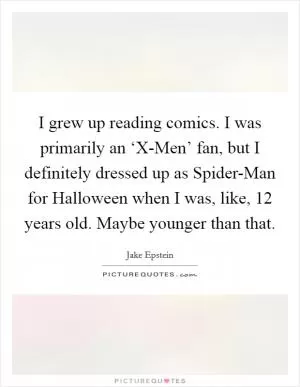 I grew up reading comics. I was primarily an ‘X-Men’ fan, but I definitely dressed up as Spider-Man for Halloween when I was, like, 12 years old. Maybe younger than that Picture Quote #1