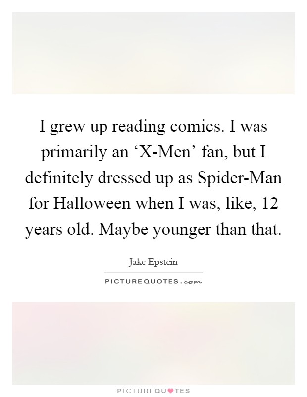 I grew up reading comics. I was primarily an ‘X-Men' fan, but I definitely dressed up as Spider-Man for Halloween when I was, like, 12 years old. Maybe younger than that Picture Quote #1
