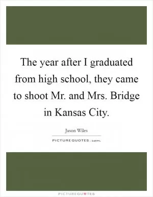 The year after I graduated from high school, they came to shoot Mr. and Mrs. Bridge in Kansas City Picture Quote #1