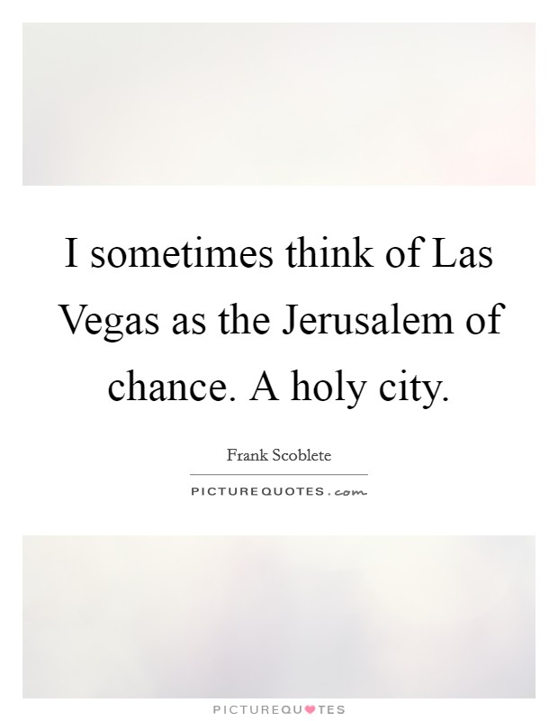 I sometimes think of Las Vegas as the Jerusalem of chance. A holy city Picture Quote #1