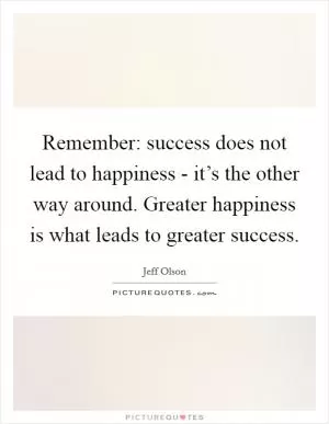 Remember: success does not lead to happiness - it’s the other way around. Greater happiness is what leads to greater success Picture Quote #1
