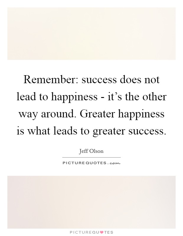 Remember: success does not lead to happiness - it's the other way around. Greater happiness is what leads to greater success Picture Quote #1