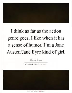 I think as far as the action genre goes, I like when it has a sense of humor. I’m a Jane Austen/Jane Eyre kind of girl Picture Quote #1