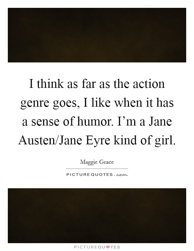 I think as far as the action genre goes, I like when it has a sense of humor. I'm a Jane Austen/Jane Eyre kind of girl Picture Quote #1