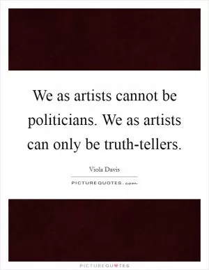 We as artists cannot be politicians. We as artists can only be truth-tellers Picture Quote #1