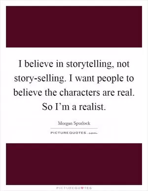 I believe in storytelling, not story-selling. I want people to believe the characters are real. So I’m a realist Picture Quote #1