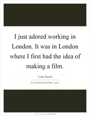 I just adored working in London. It was in London where I first had the idea of making a film Picture Quote #1