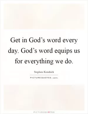 Get in God’s word every day. God’s word equips us for everything we do Picture Quote #1
