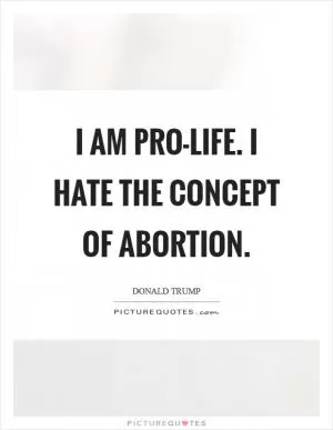 I am pro-life. I hate the concept of abortion Picture Quote #1